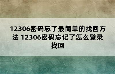 12306密码忘了最简单的找回方法 12306密码忘记了怎么登录找回